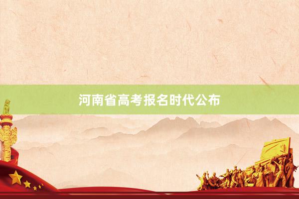 河南省高考报名时代公布