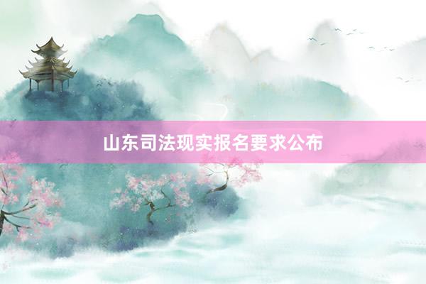 山东司法现实报名要求公布