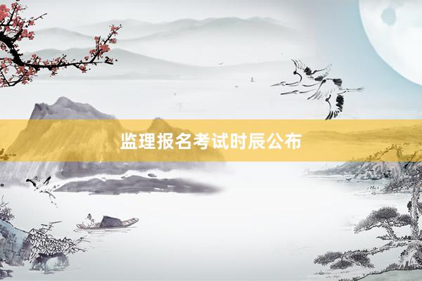 监理报名考试时辰公布