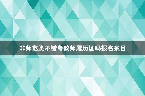 非师范类不错考教师履历证吗报名条目