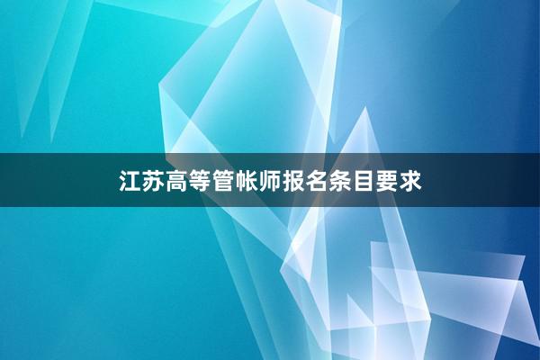 江苏高等管帐师报名条目要求