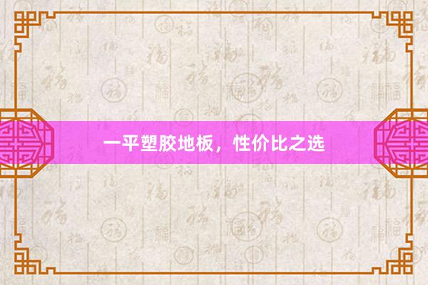 一平塑胶地板，性价比之选