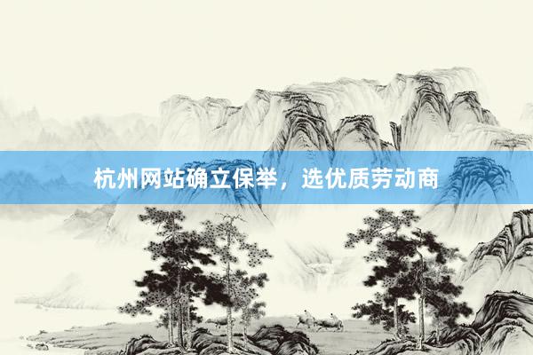 杭州网站确立保举，选优质劳动商
