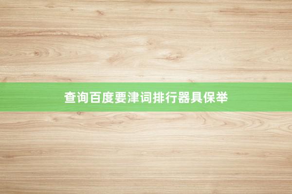 查询百度要津词排行器具保举